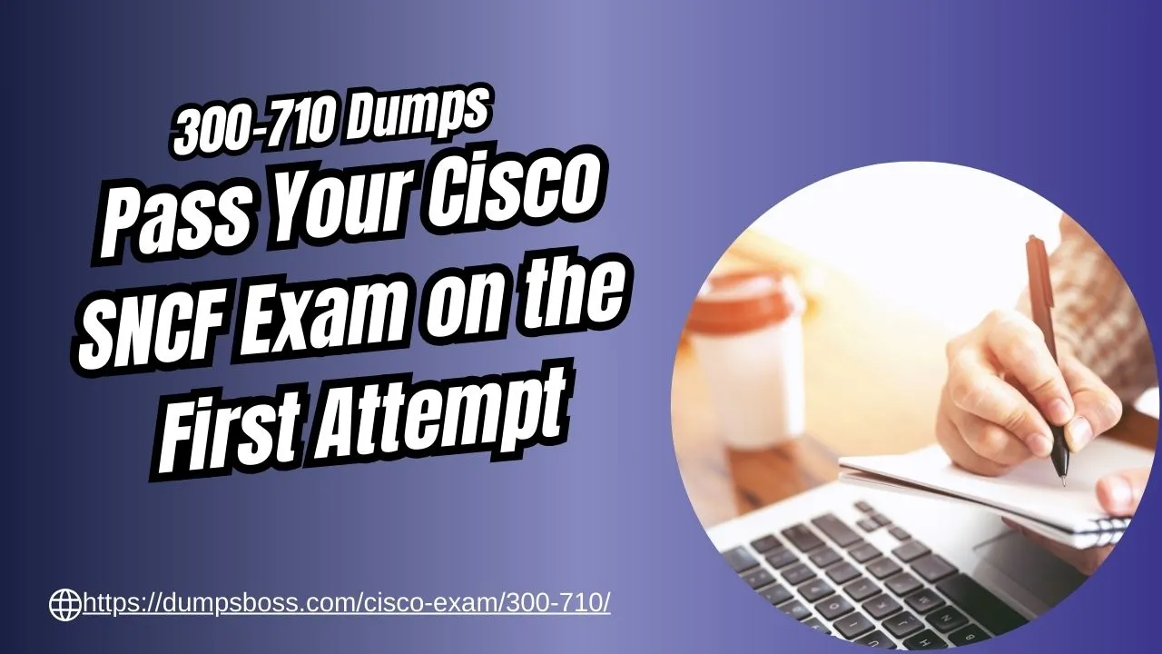 300-710 Dumps Pass Your Cisco SNCF Exam on the First Attempt